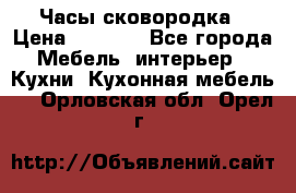 Часы-сковородка › Цена ­ 2 500 - Все города Мебель, интерьер » Кухни. Кухонная мебель   . Орловская обл.,Орел г.